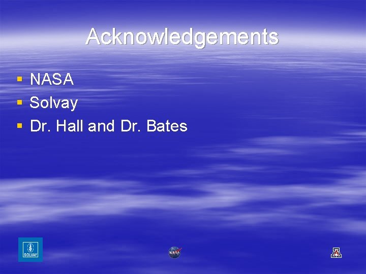 Acknowledgements § § § NASA Solvay Dr. Hall and Dr. Bates 