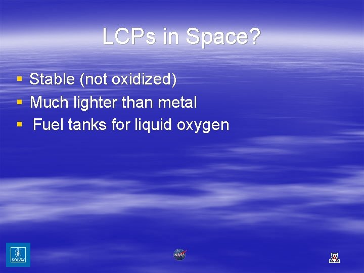 LCPs in Space? § § § Stable (not oxidized) Much lighter than metal Fuel