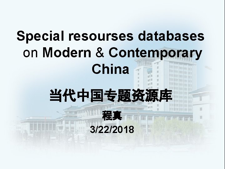 Special resourses databases on Modern & Contemporary China 当代中国专题资源库 程真 3/22/2018 