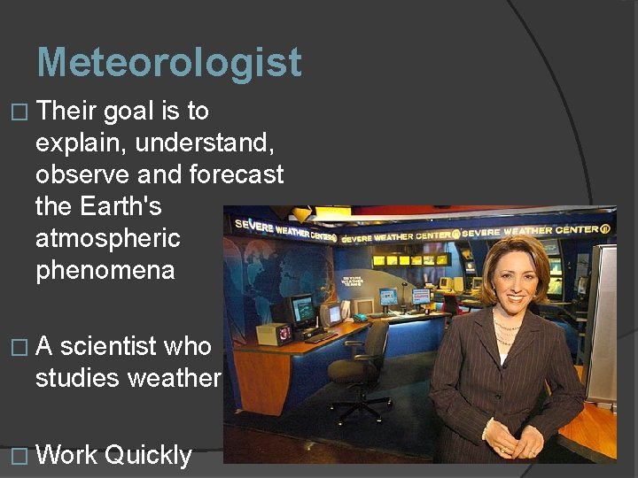 Meteorologist � Their goal is to explain, understand, observe and forecast the Earth's atmospheric