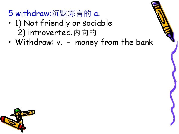 5 withdraw: 沉默寡言的 a. • 1) Not friendly or sociable 2) introverted. 内向的 •