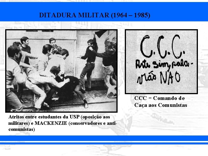 DITADURA MILITAR (1964 – 1985) CCC = Comando de Caça aos Comunistas Atritos entre