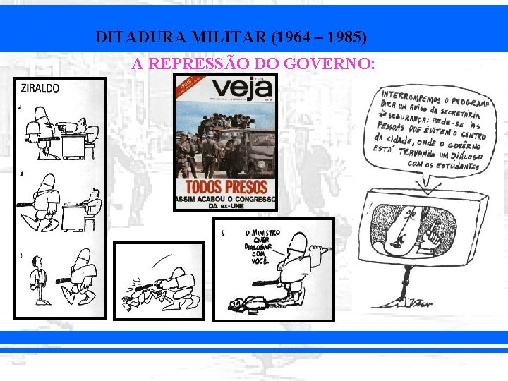 DITADURA MILITAR (1964 – 1985) A REPRESSÃO DO GOVERNO: 