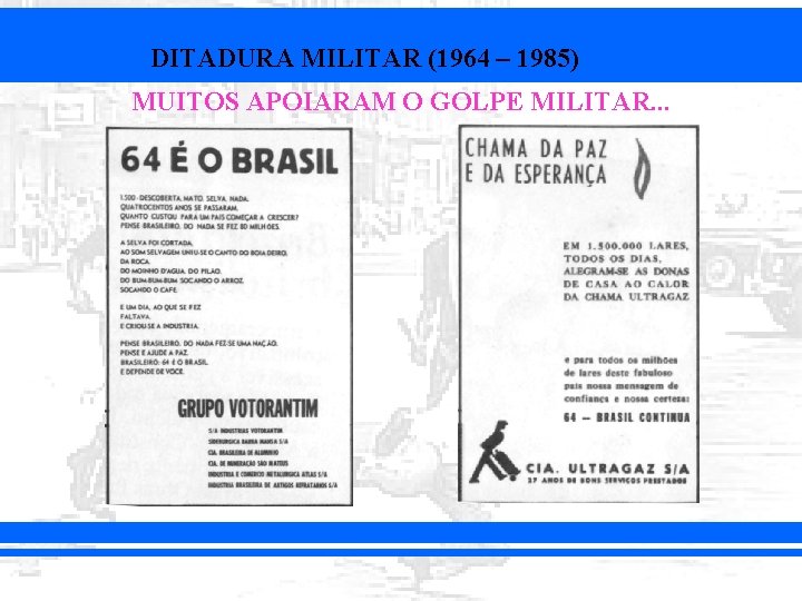 DITADURA MILITAR (1964 – 1985) MUITOS APOIARAM O GOLPE MILITAR. . . 