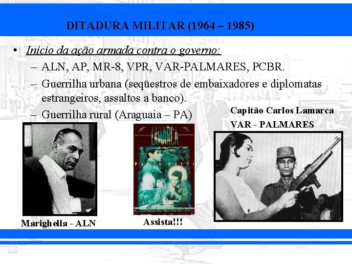 DITADURA MILITAR (1964 – 1985) • Início da ação armada contra o governo: –