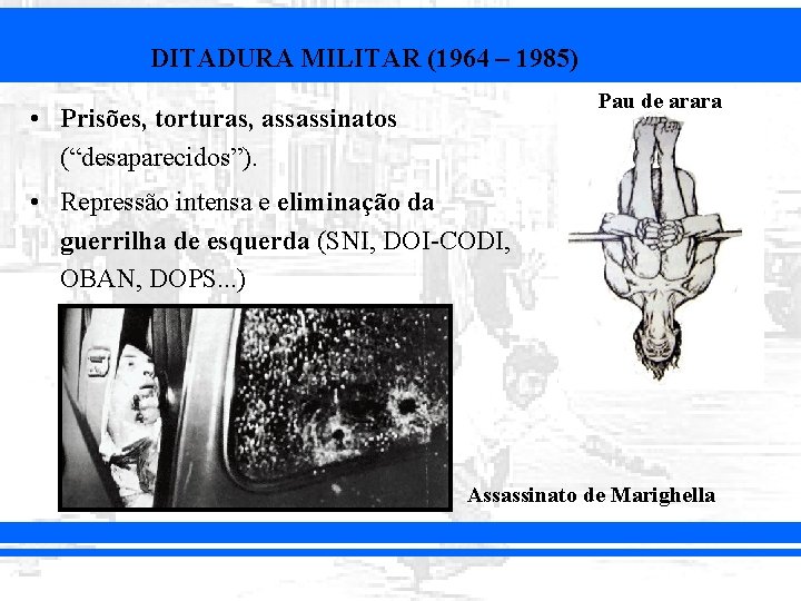 DITADURA MILITAR (1964 – 1985) Pau de arara • Prisões, torturas, assassinatos (“desaparecidos”). •