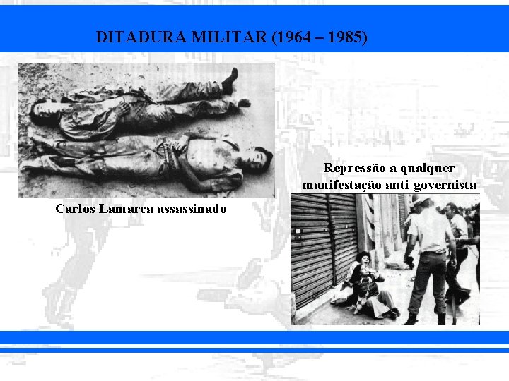 DITADURA MILITAR (1964 – 1985) Repressão a qualquer manifestação anti-governista Carlos Lamarca assassinado 