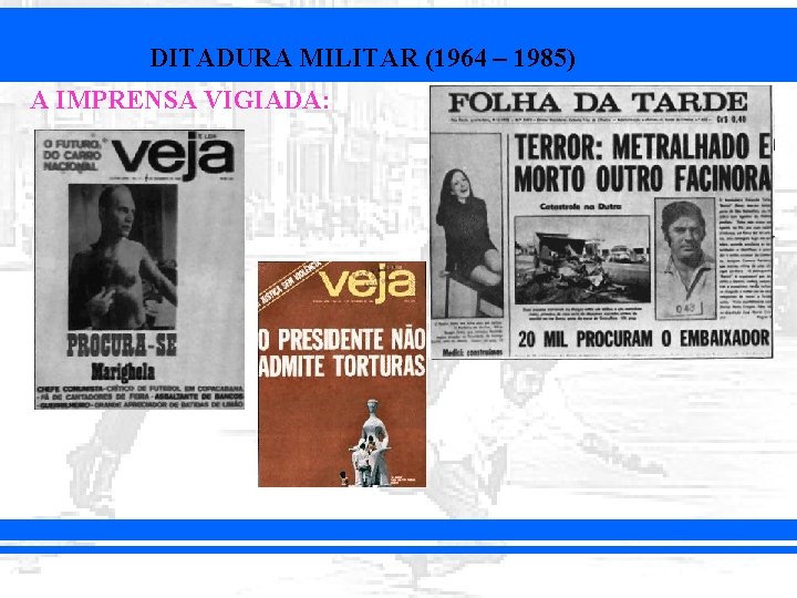 DITADURA MILITAR (1964 – 1985) A IMPRENSA VIGIADA: 