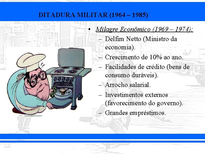 DITADURA MILITAR (1964 – 1985) • Milagre Econômico (1969 – 1974): – Delfim Netto