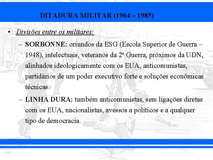 DITADURA MILITAR (1964 – 1985) • Divisões entre os militares: – SORBONNE: oriundos da