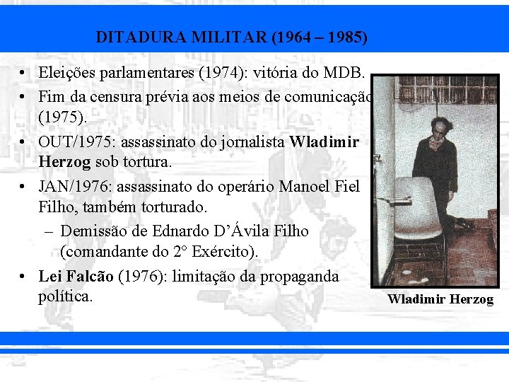 DITADURA MILITAR (1964 – 1985) • Eleições parlamentares (1974): vitória do MDB. • Fim