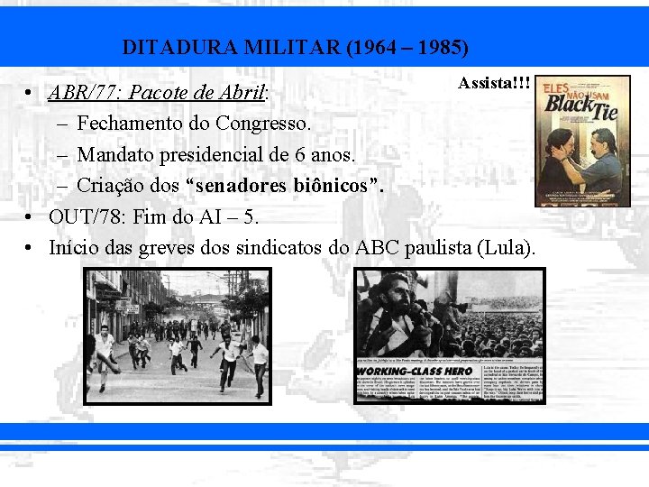 DITADURA MILITAR (1964 – 1985) Assista!!! • ABR/77: Pacote de Abril: – Fechamento do