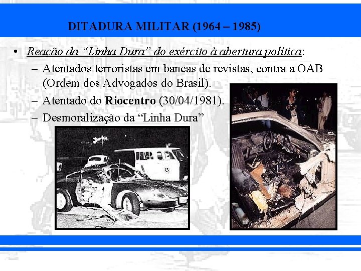 DITADURA MILITAR (1964 – 1985) • Reação da “Linha Dura” do exército à abertura