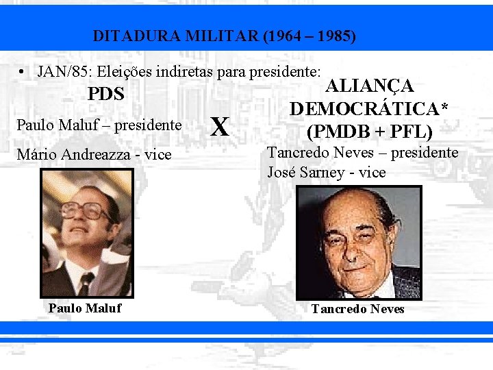DITADURA MILITAR (1964 – 1985) • JAN/85: Eleições indiretas para presidente: PDS Paulo Maluf