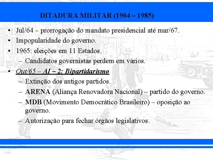 DITADURA MILITAR (1964 – 1985) • Jul/64 – prorrogação do mandato presidencial até mar/67.