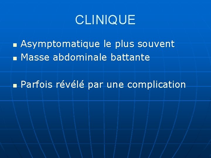 CLINIQUE n Asymptomatique le plus souvent Masse abdominale battante n Parfois révélé par une