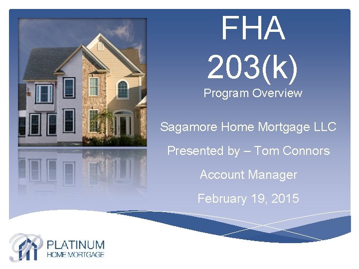 FHA 203(k) Program Overview Sagamore Home Mortgage LLC Presented by – Tom Connors Account