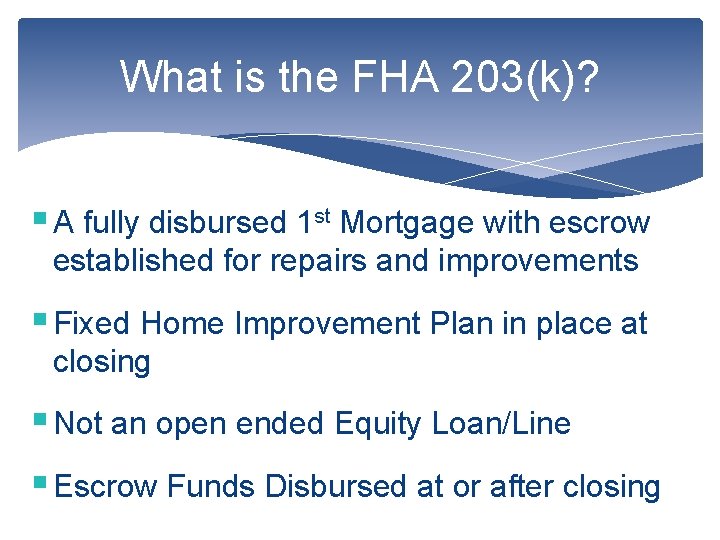 What is the FHA 203(k)? § A fully disbursed 1 st Mortgage with escrow