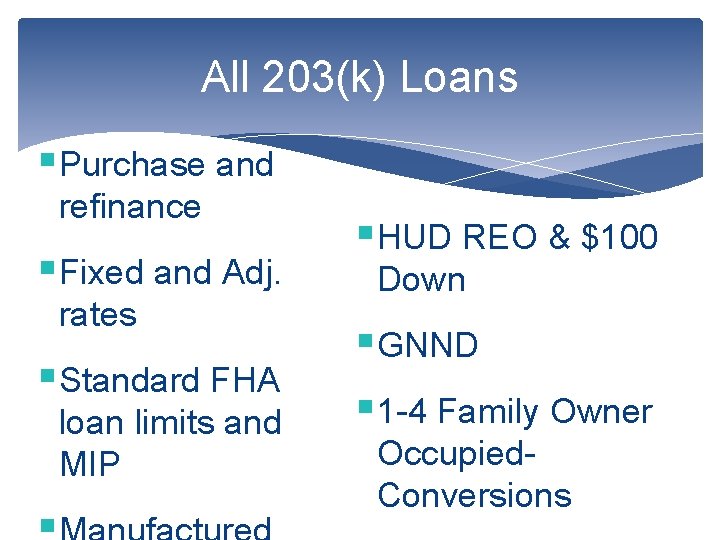 All 203(k) Loans §Purchase and refinance §Fixed and Adj. rates §Standard FHA loan limits