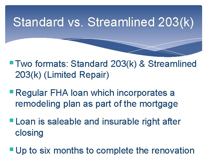 Standard vs. Streamlined 203(k) § Two formats: Standard 203(k) & Streamlined 203(k) (Limited Repair)