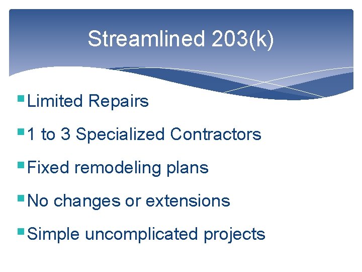 Streamlined 203(k) §Limited Repairs § 1 to 3 Specialized Contractors §Fixed remodeling plans §No