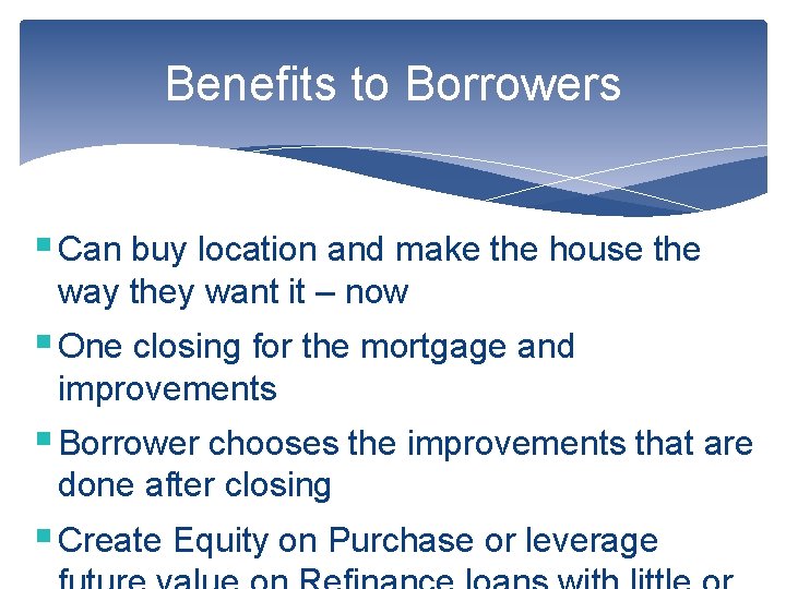 Benefits to Borrowers § Can buy location and make the house the way they