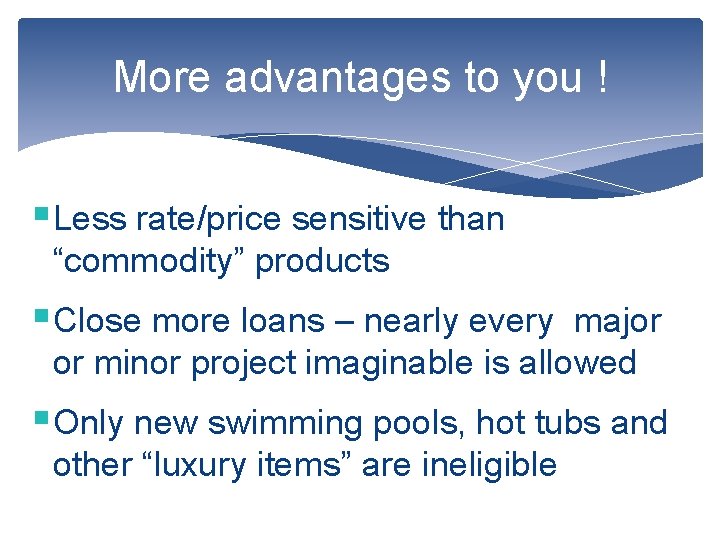 More advantages to you ! §Less rate/price sensitive than “commodity” products §Close more loans