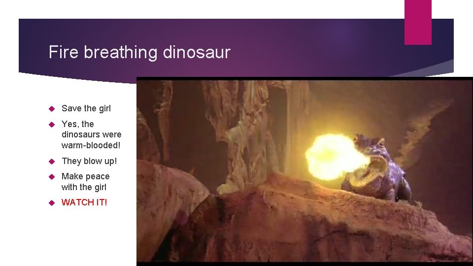 Fire breathing dinosaur Save the girl Yes, the dinosaurs were warm-blooded! They blow up!