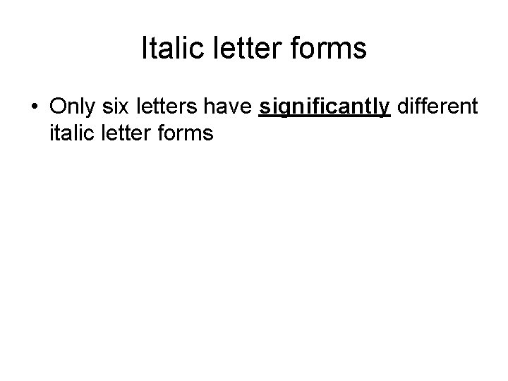 Italic letter forms • Only six letters have significantly different italic letter forms 