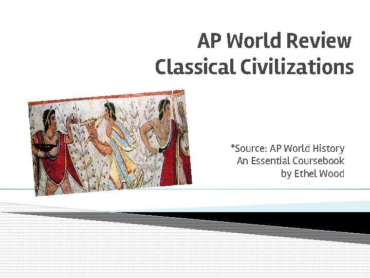 AP World Review Classical Civilizations *Source: AP World History An Essential Coursebook by Ethel