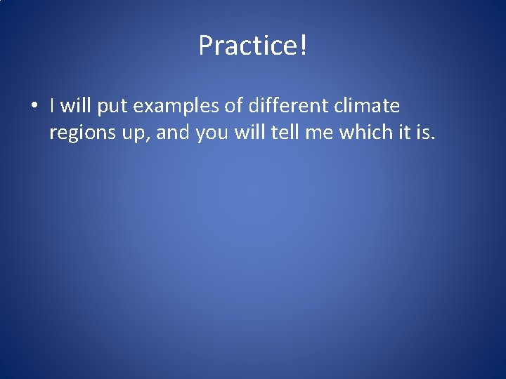 Practice! • I will put examples of different climate regions up, and you will