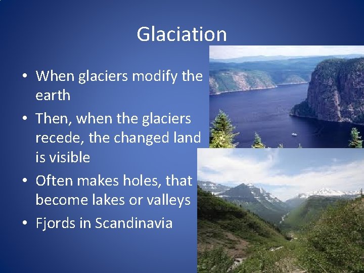 Glaciation • When glaciers modify the earth • Then, when the glaciers recede, the