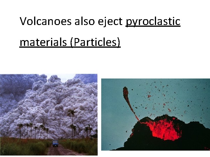 Volcanoes also eject pyroclastic materials (Particles) 
