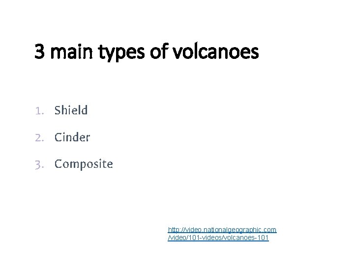 3 main types of volcanoes 1. Shield 2. Cinder 3. Composite http: //video. nationalgeographic.