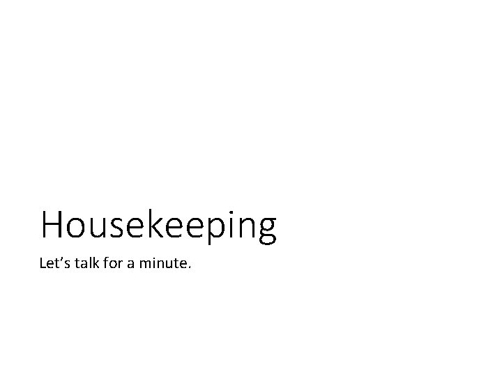 Housekeeping Let’s talk for a minute. 