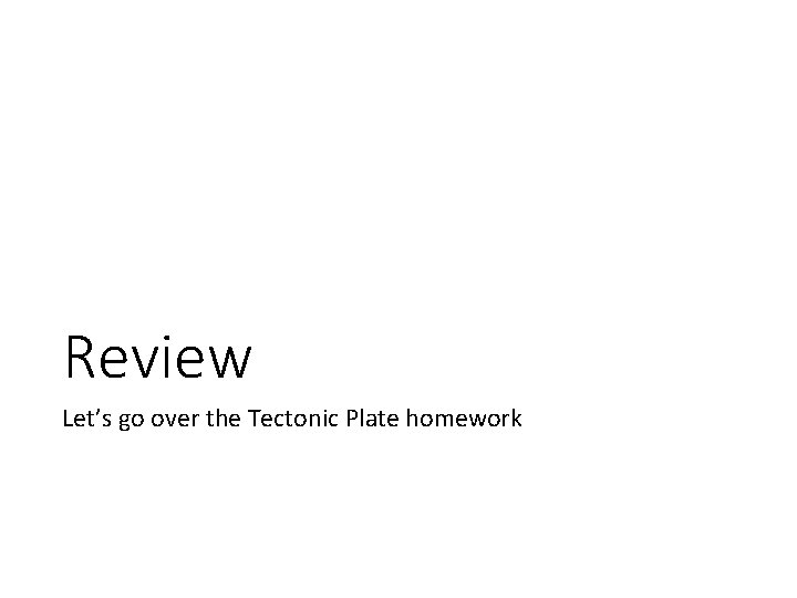 Review Let’s go over the Tectonic Plate homework 