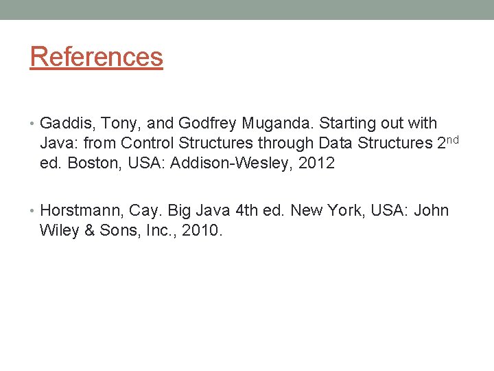 References • Gaddis, Tony, and Godfrey Muganda. Starting out with Java: from Control Structures