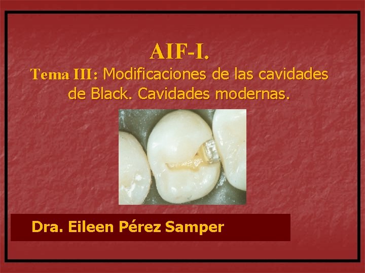 AIF-I. Tema III: Modificaciones de las cavidades de Black. Cavidades modernas. Dra. Eileen Pérez