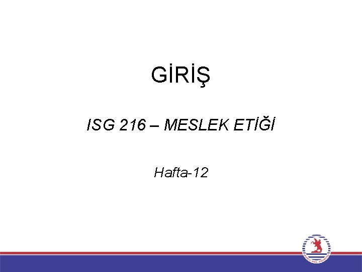 GİRİŞ ISG 216 – MESLEK ETİĞİ Hafta-12 