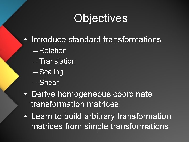 Objectives • Introduce standard transformations – Rotation – Translation – Scaling – Shear •