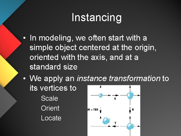 Instancing • In modeling, we often start with a simple object centered at the