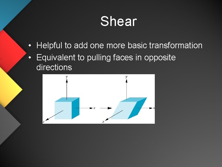Shear • Helpful to add one more basic transformation • Equivalent to pulling faces