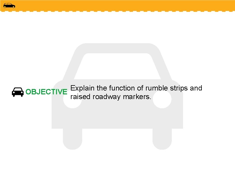 OBJECTIVE Explain the function of rumble strips and raised roadway markers. 