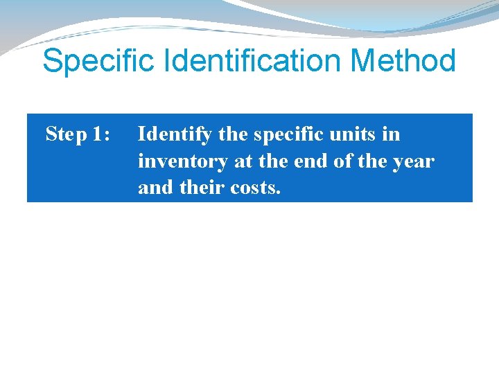 Specific Identification Method Step 1: Identify the specific units in inventory at the end