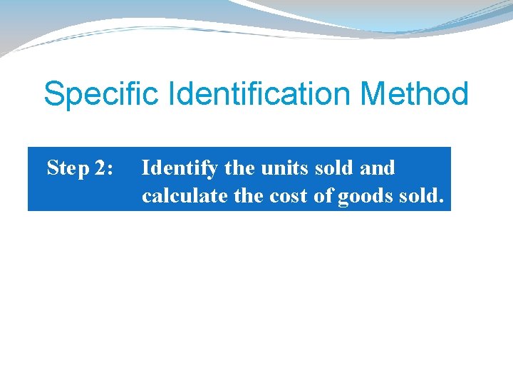 Specific Identification Method Step 2: Identify the units sold and calculate the cost of