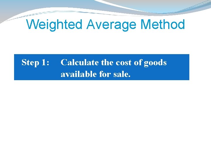 Weighted Average Method Step 1: Calculate the cost of goods available for sale. 
