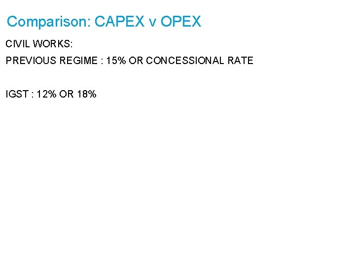 Comparison: CAPEX v OPEX CIVIL WORKS: PREVIOUS REGIME : 15% OR CONCESSIONAL RATE IGST