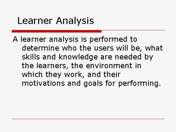 Learner Analysis A learner analysis is performed to determine who the users will be,
