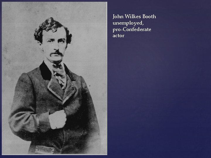 John Wilkes Booth unemployed, pro-Confederate actor 