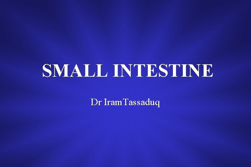 SMALL INTESTINE Dr Iram. Tassaduq 